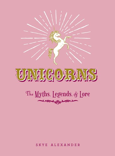 Unicorns: The Myths, Legends, & Lore